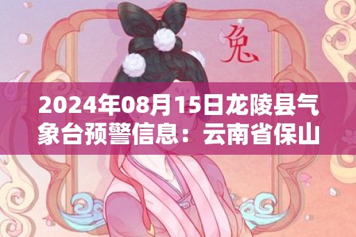 2024年08月15日龙陵县气象台预警信息：云南省保山市龙陵县发布高温橙色预警