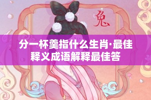 分一杯羹指什么生肖·最佳释义成语解释最佳答