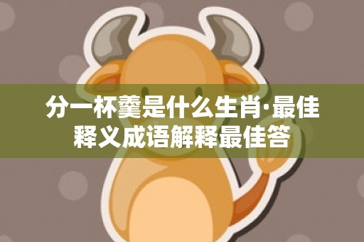分一杯羹是什么生肖·最佳释义成语解释最佳答