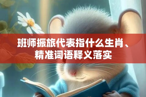 班师振旅代表指什么生肖、精准词语释义落实