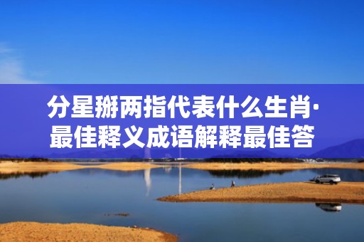 分星掰两指代表什么生肖·最佳释义成语解释最佳答