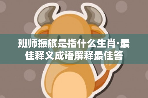 班师振旅是指什么生肖·最佳释义成语解释最佳答