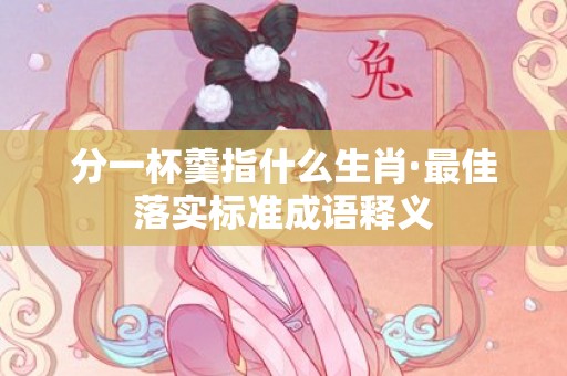 分一杯羹指什么生肖·最佳落实标准成语释义