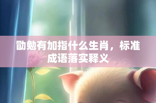 勖勉有加指什么生肖，标准成语落实释义