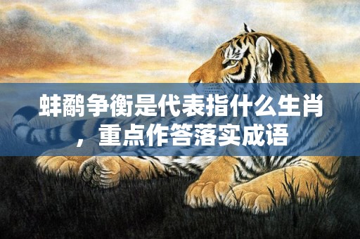 蚌鹬争衡是代表指什么生肖，重点作答落实成语