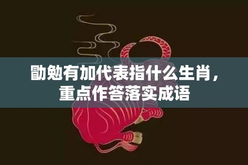 勖勉有加代表指什么生肖，重点作答落实成语