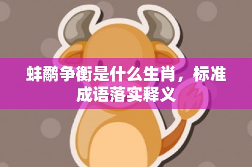 蚌鹬争衡是什么生肖，标准成语落实释义