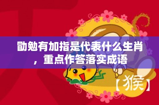 勖勉有加指是代表什么生肖，重点作答落实成语
