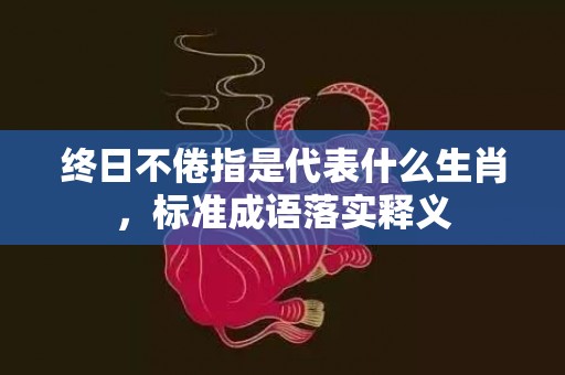 终日不倦指是代表什么生肖，标准成语落实释义