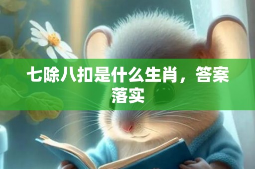 七除八扣是什么生肖，答案落实