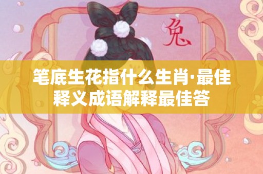 笔底生花指什么生肖·最佳释义成语解释最佳答