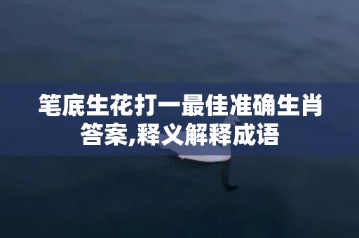 笔底生花打一最佳准确生肖答案,释义解释成语
