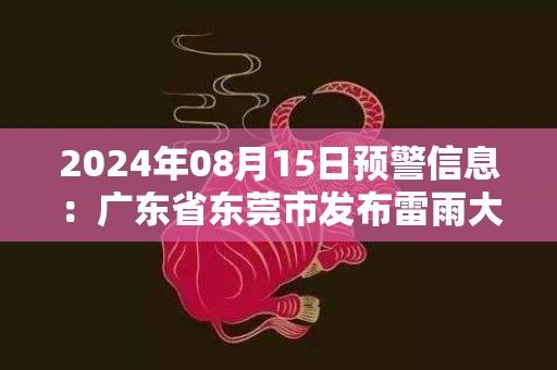 2024年08月15日预警信息：广东省东莞市发布雷雨大风黄色预警