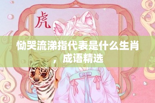 恸哭流涕指代表是什么生肖，成语精选