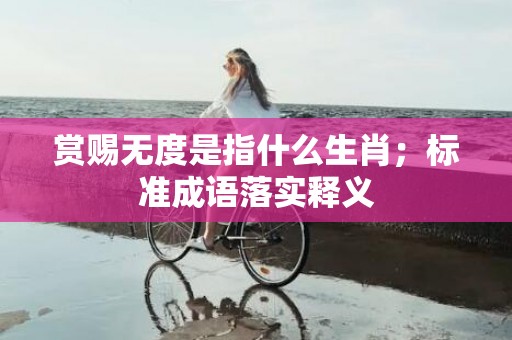 赏赐无度是指什么生肖；标准成语落实释义