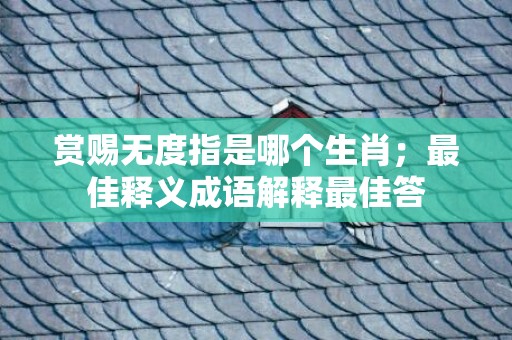 赏赐无度指是哪个生肖；最佳释义成语解释最佳答