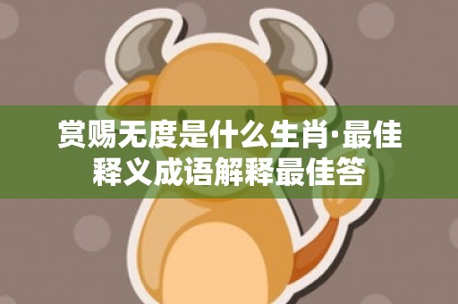 赏赐无度是什么生肖·最佳释义成语解释最佳答