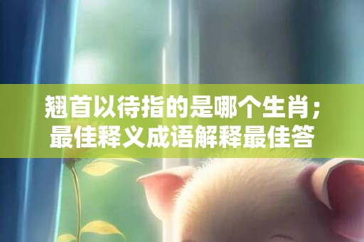 翘首以待指的是哪个生肖；最佳释义成语解释最佳答