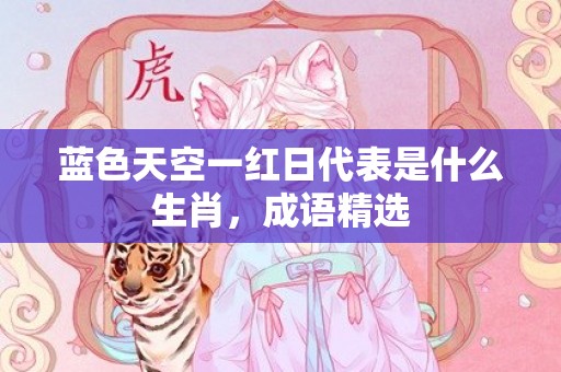 蓝色天空一红日代表是什么生肖，成语精选
