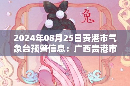 2024年08月25日贵港市气象台预警信息：广西贵港市发布高温黄色预警