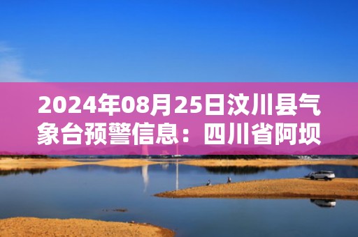 2024年08月25日汶川县气象台预警信息：四川省阿坝藏族羌族自治州汶川县发布高温橙色预警