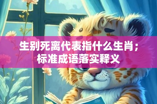 生别死离代表指什么生肖；标准成语落实释义