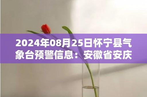 2024年08月25日怀宁县气象台预警信息：安徽省安庆市大观区更新高温橙色预警