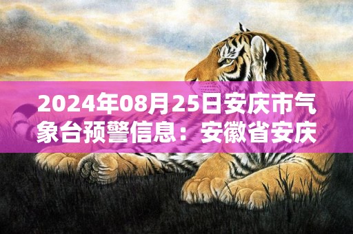 2024年08月25日安庆市气象台预警信息：安徽省安庆市更新高温橙色预警