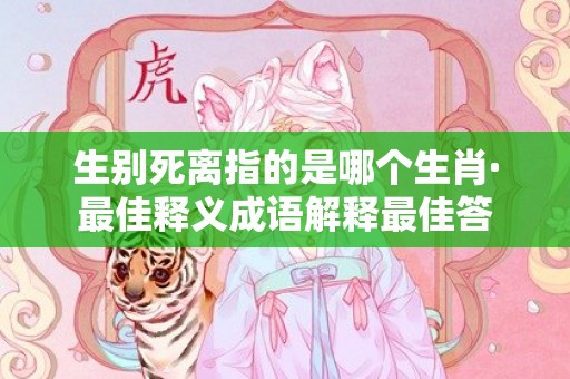 生别死离指的是哪个生肖·最佳释义成语解释最佳答