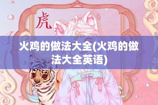 火鸡的做法大全(火鸡的做法大全英语)