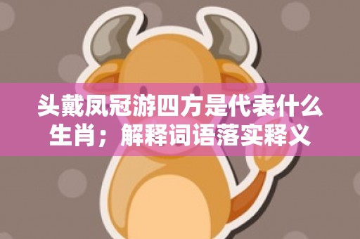 头戴凤冠游四方是代表什么生肖；解释词语落实释义