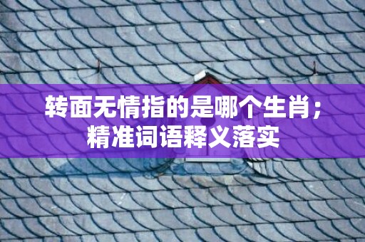 转面无情指的是哪个生肖；精准词语释义落实