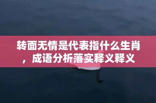 转面无情是代表指什么生肖，成语分析落实释义释义