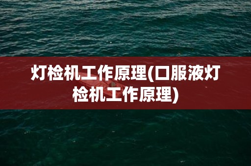 灯检机工作原理(口服液灯检机工作原理)