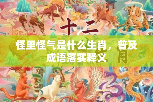 怪里怪气是什么生肖，普及成语落实释义