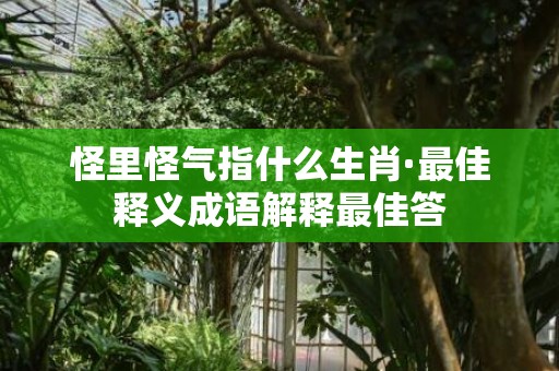 怪里怪气指什么生肖·最佳释义成语解释最佳答