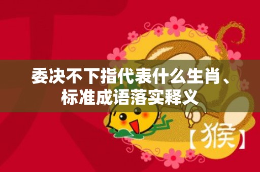 委决不下指代表什么生肖、标准成语落实释义