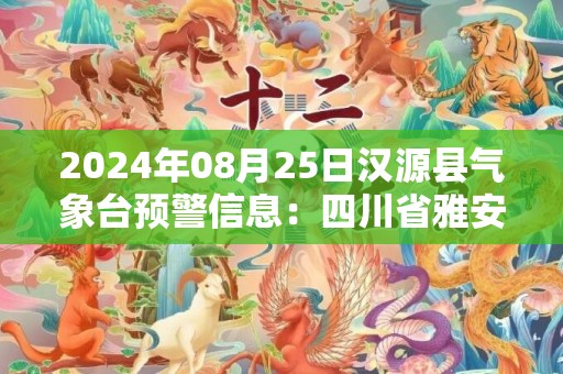 2024年08月25日汉源县气象台预警信息：四川省雅安市汉源县更新高温橙色预警
