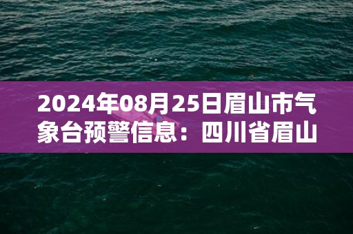 2024年08月25日眉山市气象台预警信息：四川省眉山市更新高温橙色预警