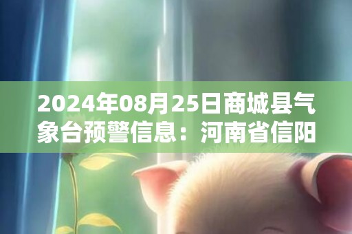 2024年08月25日商城县气象台预警信息：河南省信阳市商城县发布高温红色预警