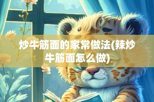 炒牛筋面的家常做法(辣炒牛筋面怎么做)