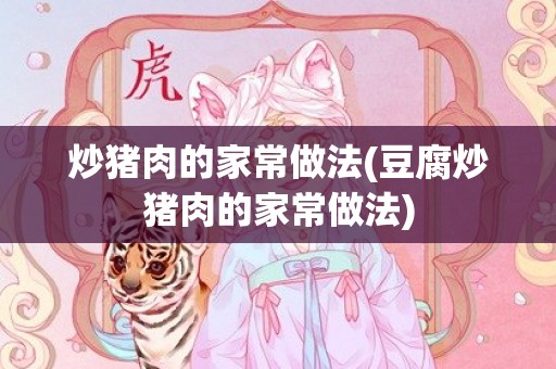 炒猪肉的家常做法(豆腐炒猪肉的家常做法)