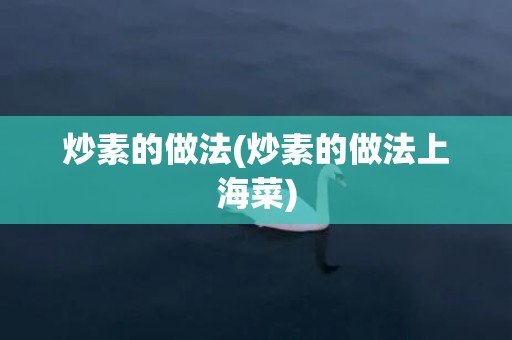 炒素的做法(炒素的做法上海菜)