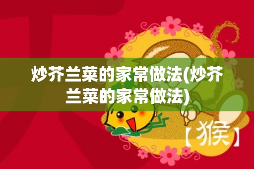 炒芥兰菜的家常做法(炒芥兰菜的家常做法)