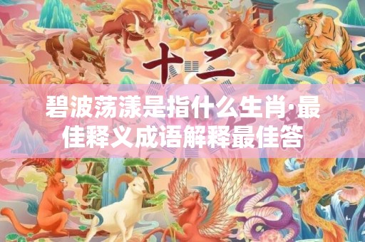 碧波荡漾是指什么生肖·最佳释义成语解释最佳答
