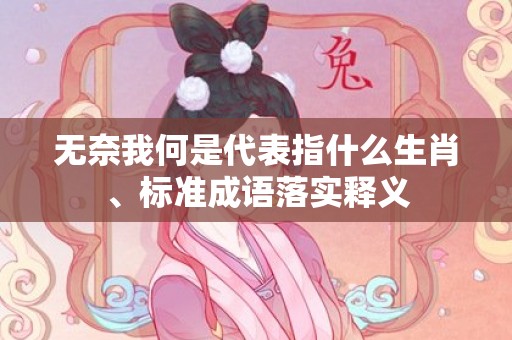 无奈我何是代表指什么生肖、标准成语落实释义