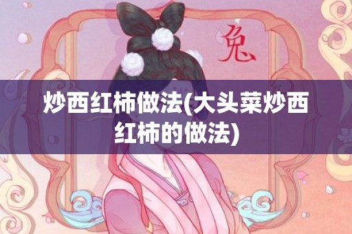 炒西红柿做法(大头菜炒西红柿的做法)