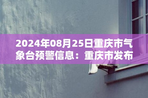 2024年08月25日重庆市气象台预警信息：重庆市发布九龙坡区发布九龙坡区高温红色预警