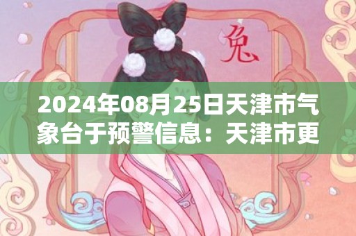 2024年08月25日天津市气象台于预警信息：天津市更新暴雨黄色预警