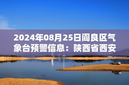 2024年08月25日阎良区气象台预警信息：陕西省西安市阎良区发布高温橙色预警